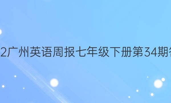2022广州英语周报七年级下册第34期答案