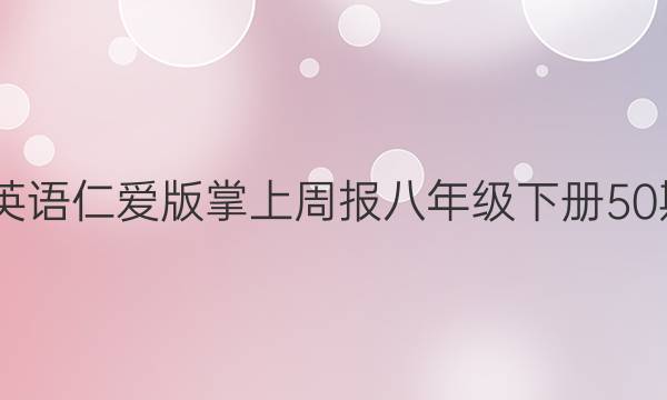 2022英语仁爱版掌上周报八年级下册50期答案