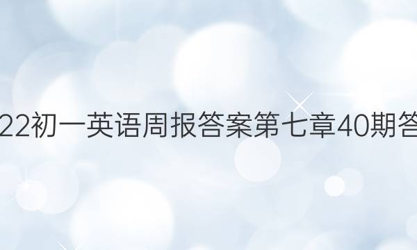 2022初一英语周报答案第七章40期答案