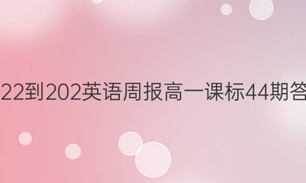 2022-202英语周报高一课标44期答案