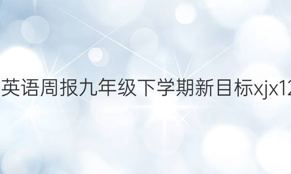 2022 英语周报 九年级下学期新目标xjx 12答案