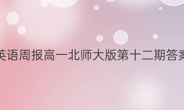 英语周报高一北师大版第十二期答案
