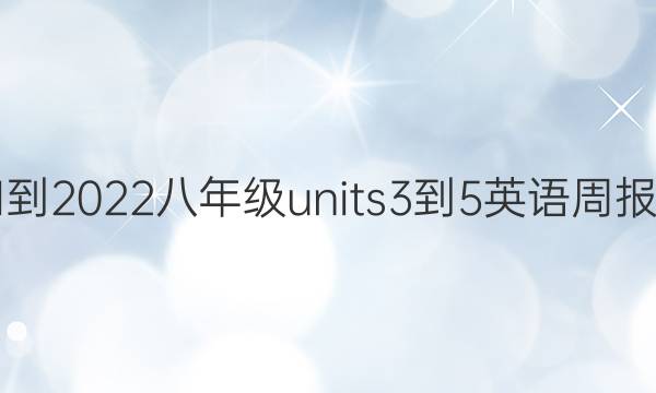2021-2022八年级units3-5英语周报答案