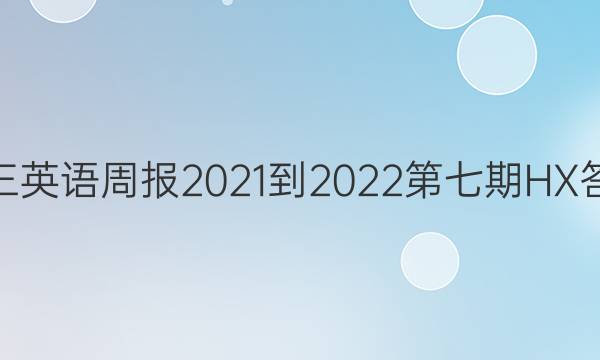 高三英语周报2021-2022第七期HX答案