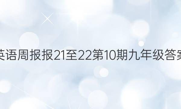英语周报报21至22第10期九年级答案