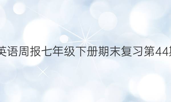 2022英语周报七年级下册期末复习第44期答案
