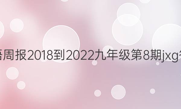 英语周报2018-2022九年级第8期jxg答案