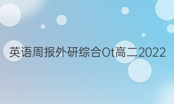 英语周报外研综合Ot高二2022+2022答案