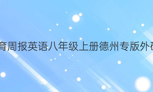 2022教育周报英语八年级上册德州专版外研版答案