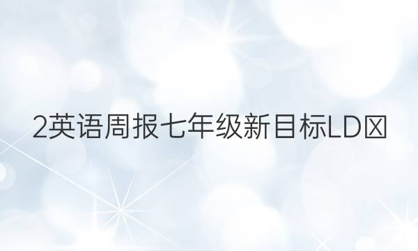 2英语周报七年级新目标LDⅩ(201答案