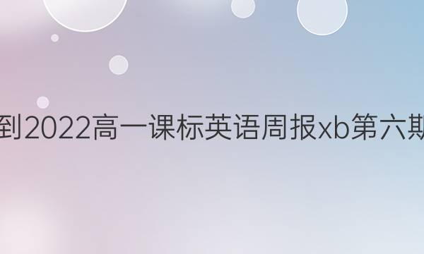 2021-2022高一课标英语周报xb第六期答案