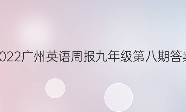 2022广州英语周报九年级第八期答案