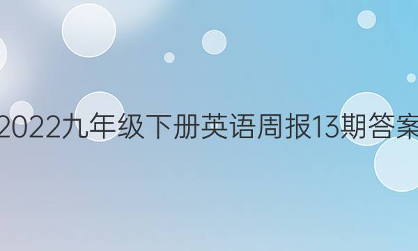 2022九年级下册英语周报13期答案