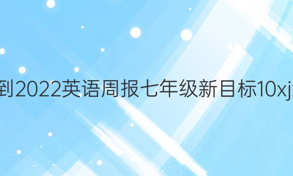 2021-2022 英语周报 七年级 新目标 10xjx答案