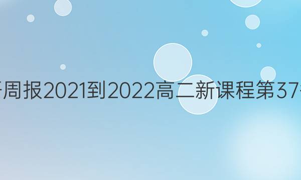 英语周报2021-2022高二新课程第37答案