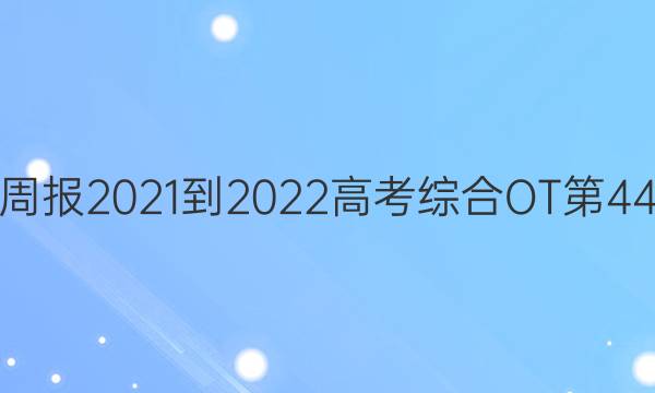 英语周报2021-2022高考综合OT第44答案