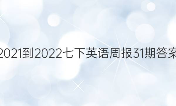 2021-2022七下英语周报31期答案