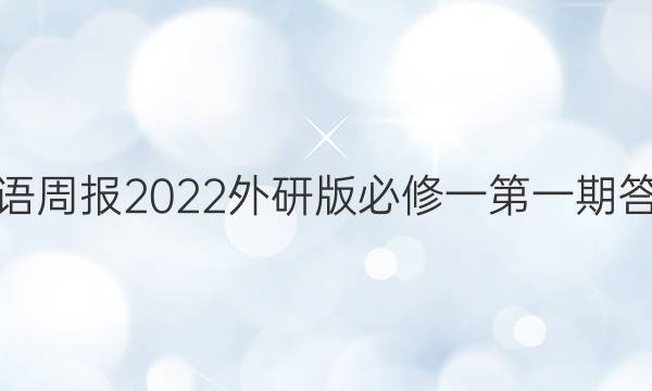 英语周报2022外研版必修一第一期答案