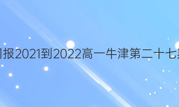 英语周报2021-2022高一牛津第二十七期答案