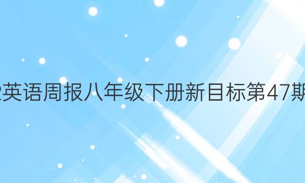 2022英语周报 八年级下册新目标第47期答案