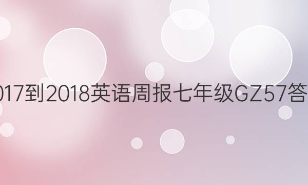 2017-2018 英语周报 七年级 GZ 57答案
