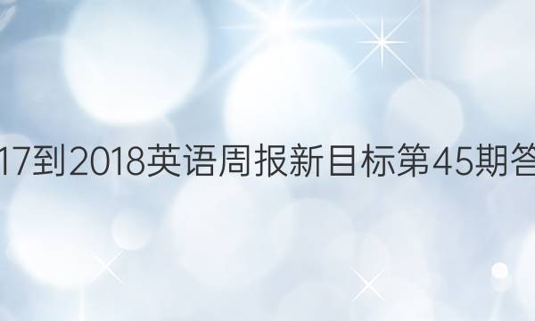 2017-2018英语周报新目标第45期答案