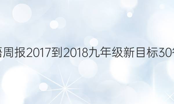 英语周报 2017-2018 九年级 新目标 30答案