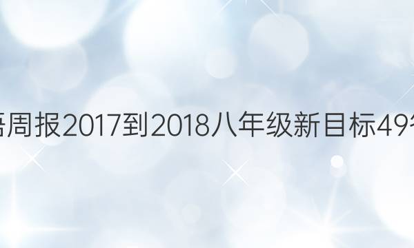 英语周报 2017-2018 八年级 新目标 49答案