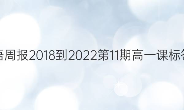 英语周报2018-2022第11期高一课标答案