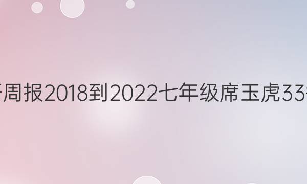 英语周报 2018-2022 七年级席玉虎33答案