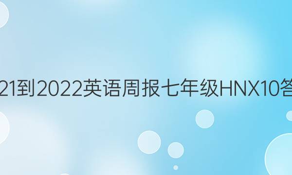 2021-2022 英语周报 七年级 HNX 10答案