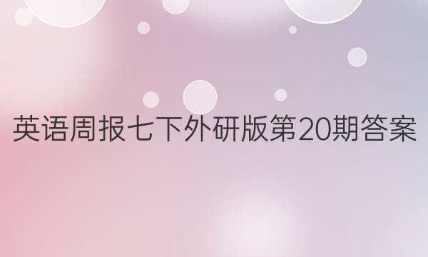 英语周报七下外研版第20期答案