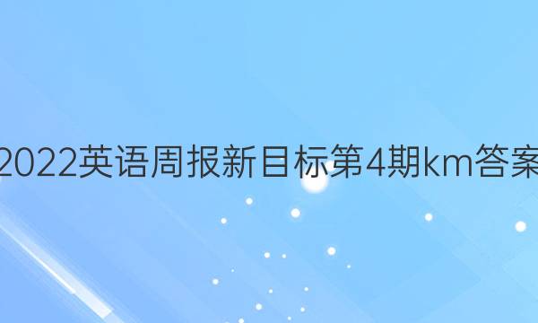2022英语周报新目标第4期km答案