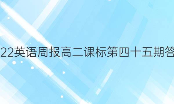 2022英语周报高二课标第四十五期答案