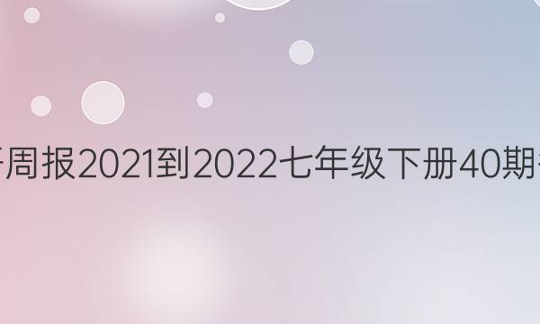 英语周报2021-2022七年级下册40期答案