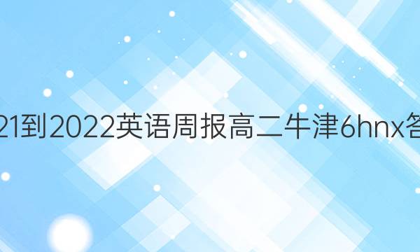 2021-2022 英语周报 高二 牛津 6 hnx答案