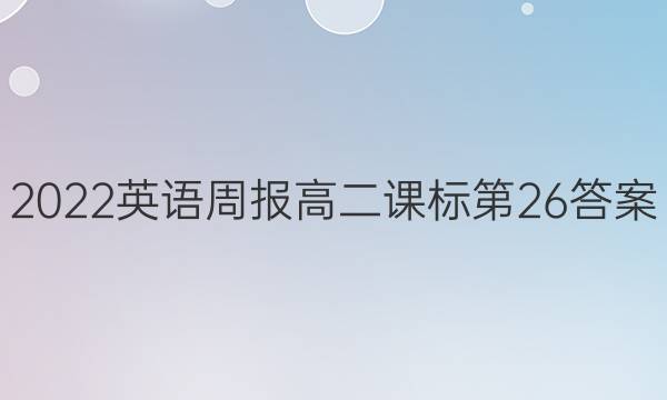 2022英语周报高二课标第26答案