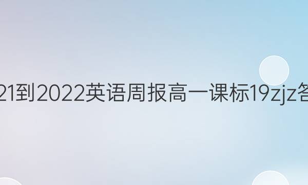 2021-2022 英语周报 高一 课标 19zjz答案