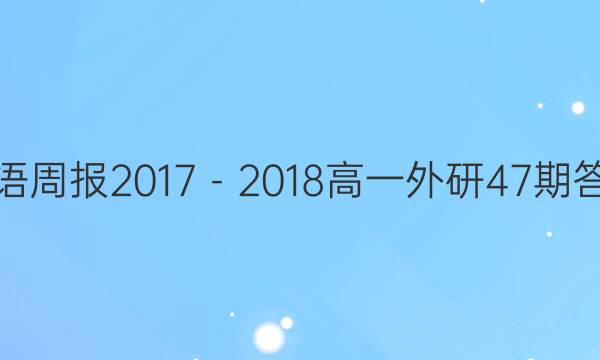 英语周报  2017－2018  高一外研47期答案
