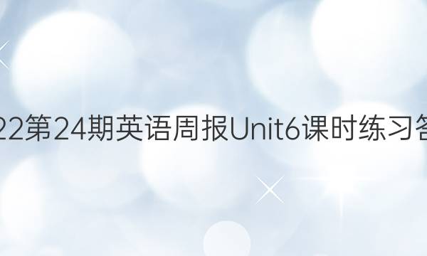 2022第24期英语周报Unit 6课时练习答案