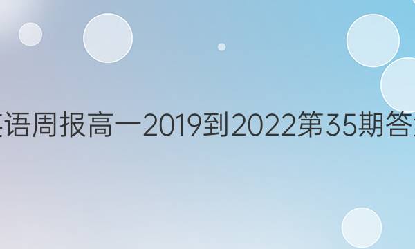 英语周报高一2019到2022第35期答案