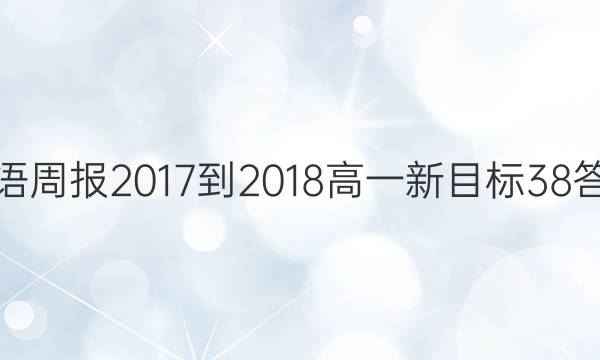 英语周报 2017-2018 高一 新目标 38答案