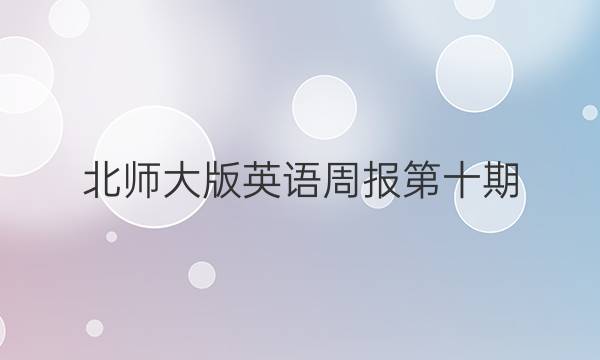 北师大版英语周报第十期。答案