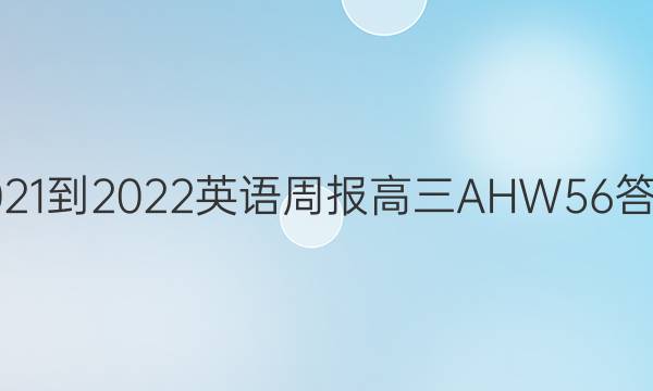 2021-2022 英语周报 高三 AHW 56答案