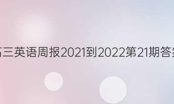 高三英语周报2021-2022第21期答案