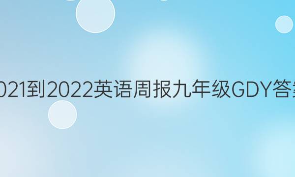  2021-2022英语周报九年级GDY答案