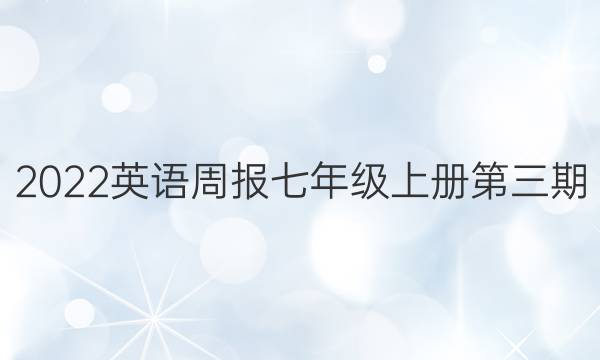 2022英语周报七年级上册第三期。答案