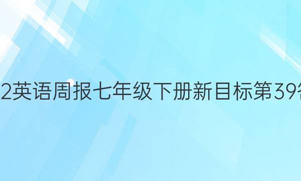 2022英语周报七年级下册新目标第39答案