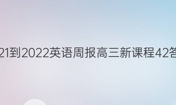 2021-2022 英语周报 高三 新课程 42答案