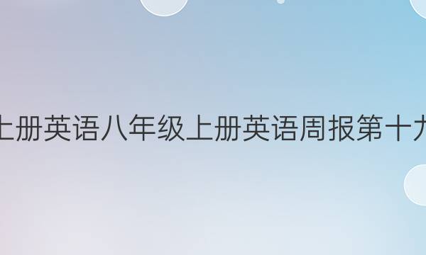八年级上册英语八年级上册英语周报第十九期答案